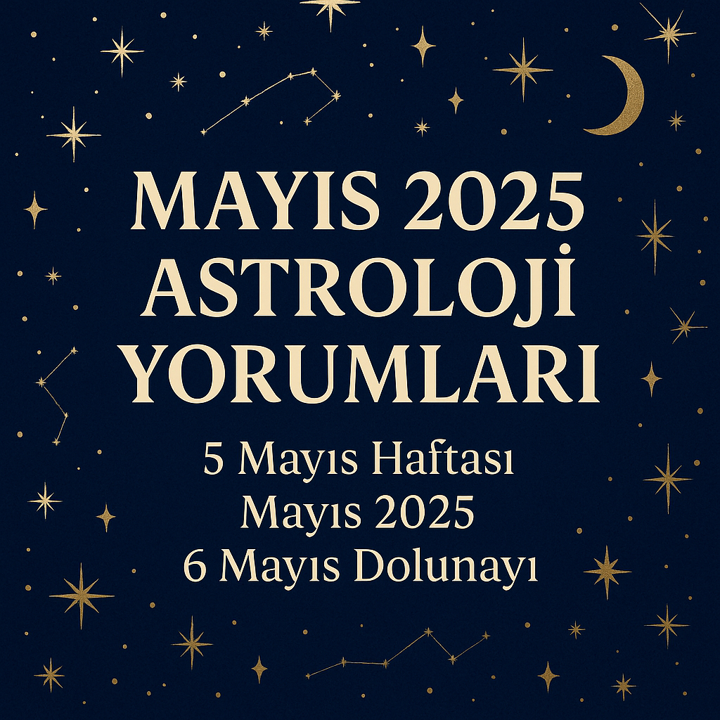 MAYIS 2025 GÜNDEMİ VE  BURÇ YORUMLARI 